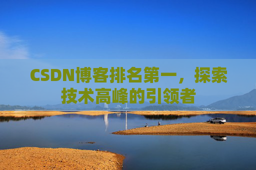 CSDN博客排名第一，探索技术高峰的引领者