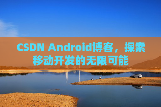 CSDN Android博客，探索移动开发的无限可能